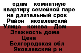 сдам 1 комнатную квартиру семейной паре на длительный срок › Район ­ яковлевский › Улица ­ конева › Дом ­ 2 › Этажность дома ­ 5 › Цена ­ 7 000 - Белгородская обл., Яковлевский р-н, Строитель г. Недвижимость » Квартиры аренда   